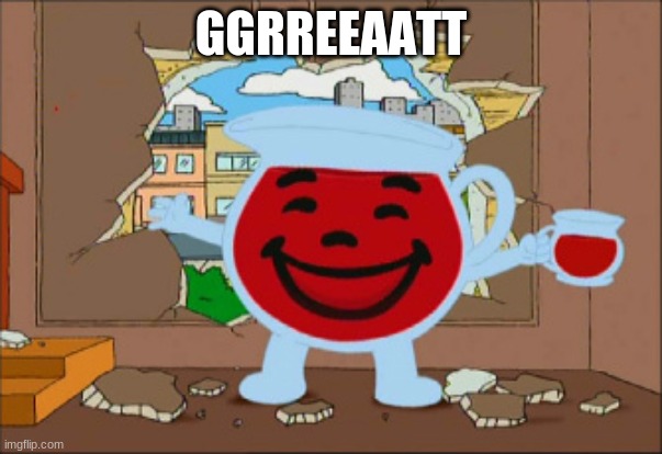Kool Aid Man | GGRREEAATT | image tagged in kool aid man | made w/ Imgflip meme maker