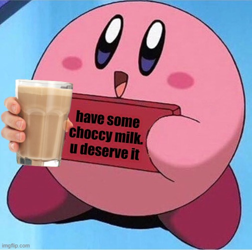 Kirby holding a sign | have some choccy milk. u deserve it | image tagged in kirby holding a sign | made w/ Imgflip meme maker