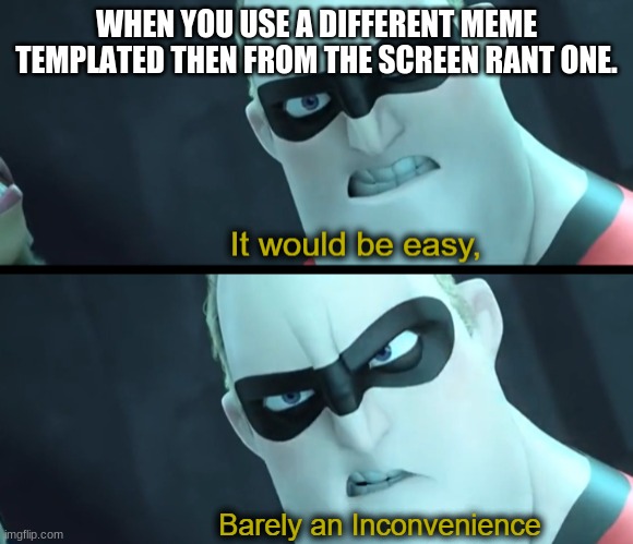 Hey wait a minute | WHEN YOU USE A DIFFERENT MEME TEMPLATED THEN FROM THE SCREEN RANT ONE. | image tagged in it would be easy barely an inconvenience | made w/ Imgflip meme maker