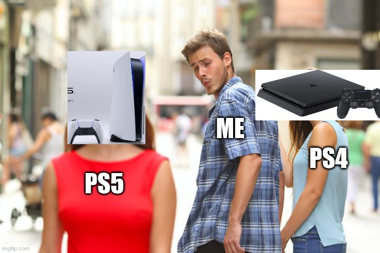 Distracted Boyfriend Meme | ME; PS4; PS5 | image tagged in memes,distracted boyfriend | made w/ Imgflip meme maker