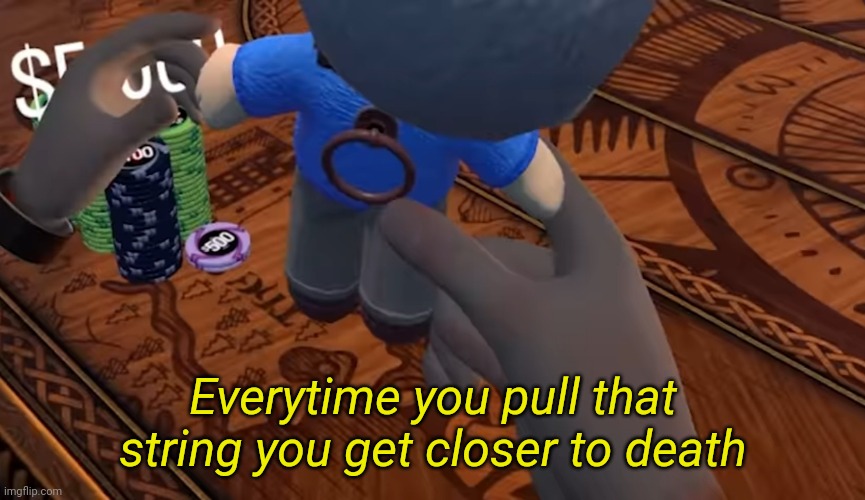 Everytime you pull that string you get closer to death | made w/ Imgflip meme maker