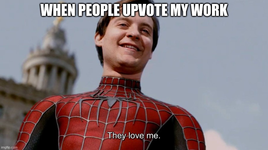 They Love Me | WHEN PEOPLE UPVOTE MY WORK | image tagged in they love me | made w/ Imgflip meme maker