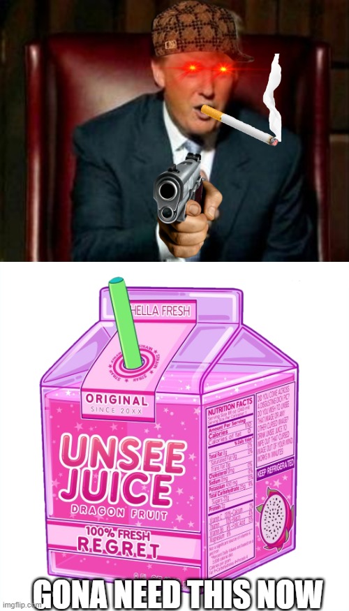GONA NEED THIS NOW | image tagged in donald trump,unsee juice | made w/ Imgflip meme maker