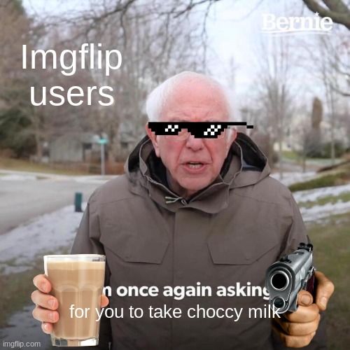 ijuhygthjk | Imgflip users; for you to take choccy milk | image tagged in memes,bernie i am once again asking for your support | made w/ Imgflip meme maker