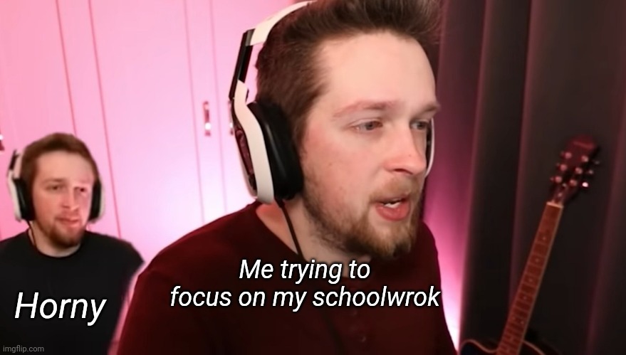 Horny; Me trying to focus on my schoolwrok | made w/ Imgflip meme maker