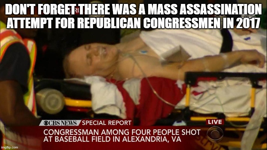 Scalise shot | DON'T FORGET THERE WAS A MASS ASSASSINATION ATTEMPT FOR REPUBLICAN CONGRESSMEN IN 2017 | image tagged in scalise shot | made w/ Imgflip meme maker