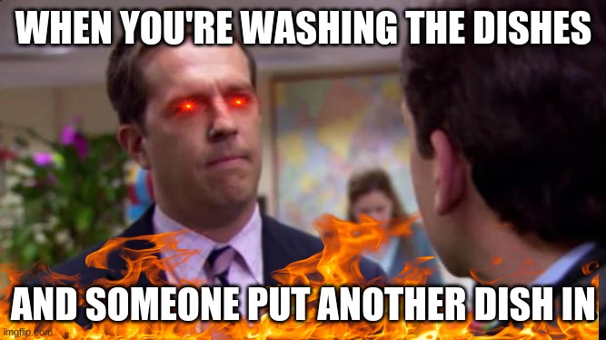WHEN YOU'RE WASHING THE DISHES; AND SOMEONE PUT ANOTHER DISH IN | image tagged in dishes,sorry i annoyed you | made w/ Imgflip meme maker