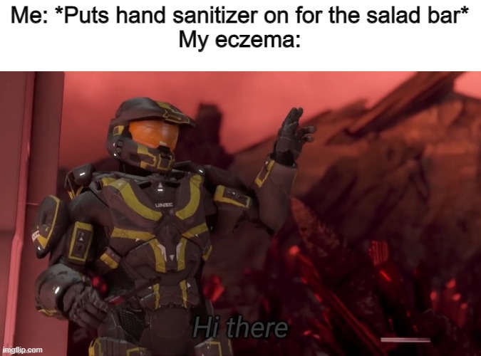 Thank goodness I could wash my hands in the bathroom instead of using hand sanitizer, this was in elementary school though | Me: *Puts hand sanitizer on for the salad bar*
My eczema: | image tagged in hi there | made w/ Imgflip meme maker