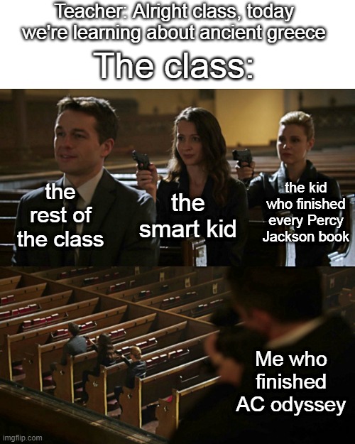 ac odyssey |  Teacher: Alright class, today we're learning about ancient greece; The class:; the rest of the class; the kid who finished every Percy Jackson book; the smart kid; Me who finished AC odyssey | image tagged in assassination chain | made w/ Imgflip meme maker