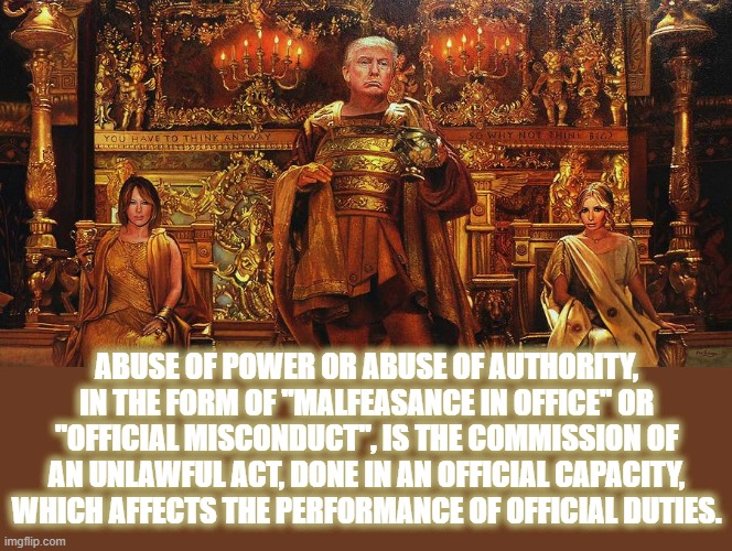 ABUSE OF POWER | ABUSE OF POWER OR ABUSE OF AUTHORITY, IN THE FORM OF "MALFEASANCE IN OFFICE" OR "OFFICIAL MISCONDUCT", IS THE COMMISSION OF AN UNLAWFUL ACT, DONE IN AN OFFICIAL CAPACITY, WHICH AFFECTS THE PERFORMANCE OF OFFICIAL DUTIES. | image tagged in abuse of power,malfeasance,misconduct,offical duties,authority,unlawful | made w/ Imgflip meme maker