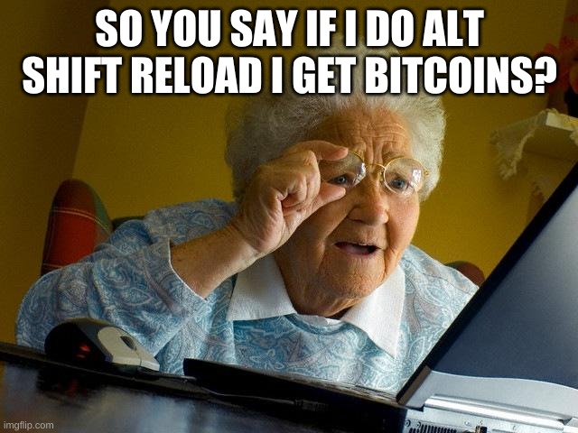 Grandma Finds The Internet | SO YOU SAY IF I DO ALT SHIFT RELOAD I GET BITCOINS? | image tagged in memes,grandma finds the internet | made w/ Imgflip meme maker