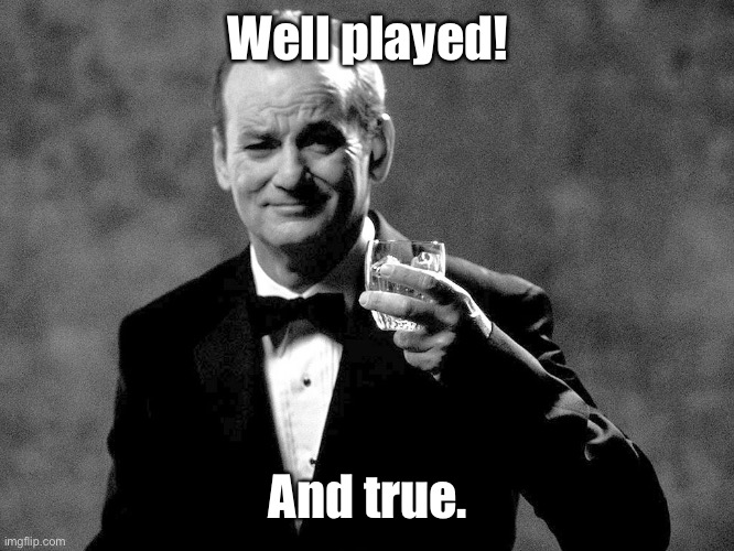 Bill Murray well played sir | Well played! And true. | image tagged in bill murray well played sir | made w/ Imgflip meme maker