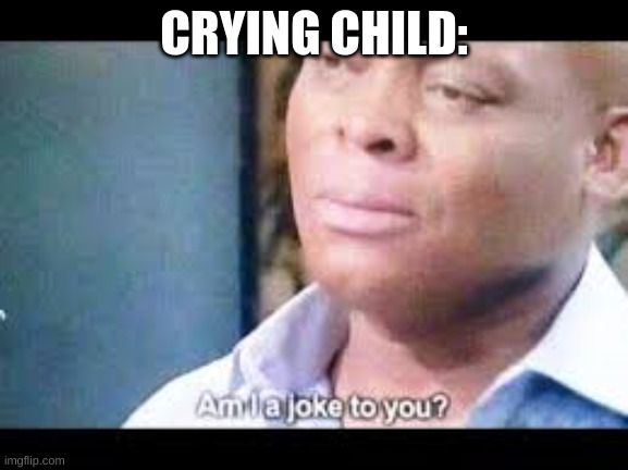 CRYING CHILD: | made w/ Imgflip meme maker