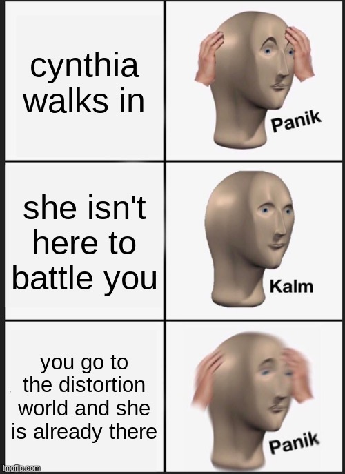 Panik Kalm Panik | cynthia walks in; she isn't here to battle you; you go to the distortion world and she is already there | image tagged in memes,panik kalm panik | made w/ Imgflip meme maker