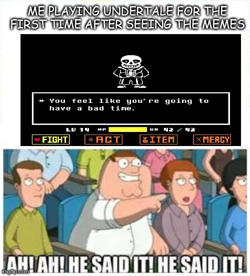 me playing undertale after seeing the mems | ME PLAYING UNDERTALE FOR THE FIRST TIME AFTER SEEING THE MEMES | image tagged in meme | made w/ Imgflip meme maker