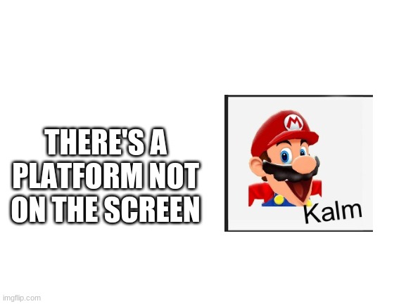Blank White Template | THERE'S A PLATFORM NOT ON THE SCREEN | image tagged in blank white template | made w/ Imgflip meme maker