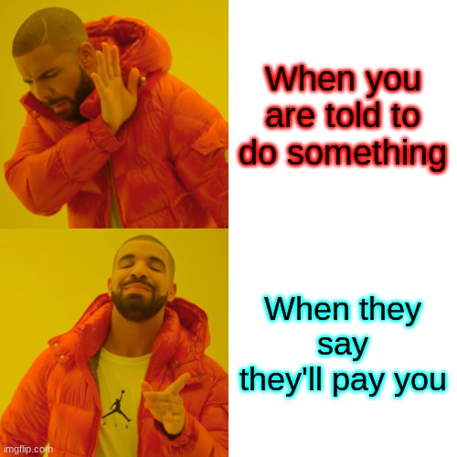 Drake Hotline Bling Meme | When you are told to do something; When they say they'll pay you | image tagged in memes,drake hotline bling | made w/ Imgflip meme maker