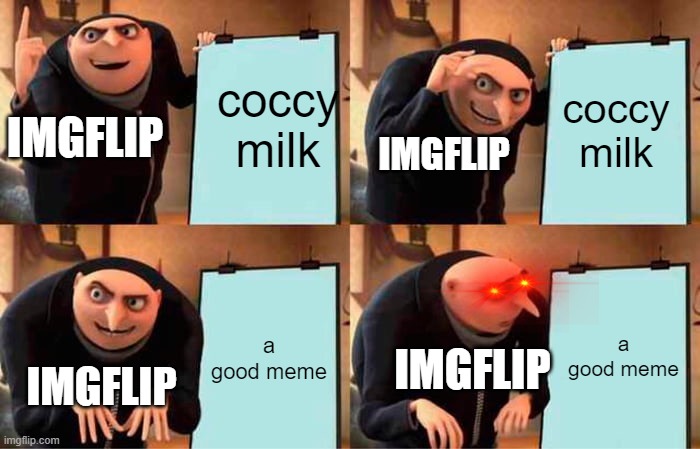 coccy | coccy milk; coccy milk; IMGFLIP; IMGFLIP; a good meme; a good meme; IMGFLIP; IMGFLIP | image tagged in memes,gru's plan | made w/ Imgflip meme maker