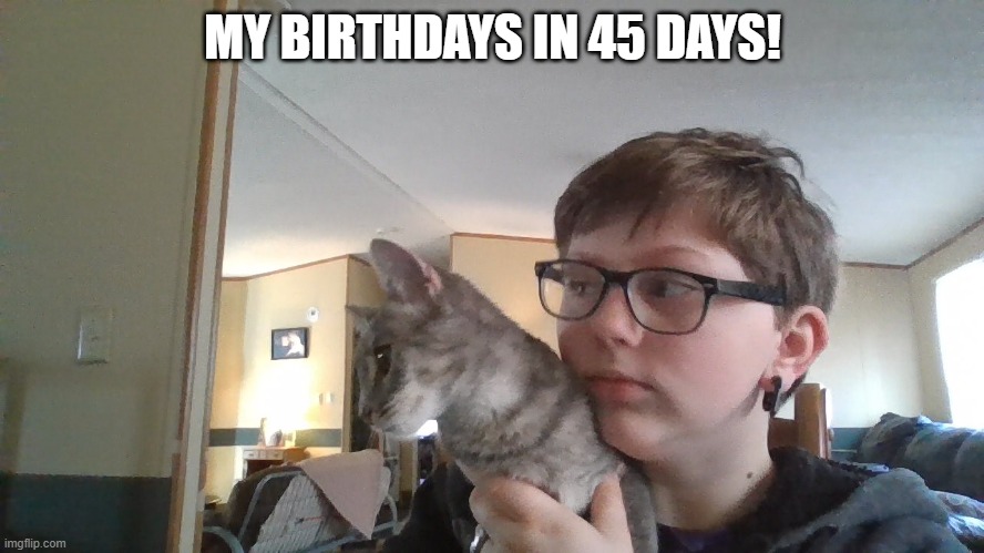 UwU | MY BIRTHDAYS IN 45 DAYS! | made w/ Imgflip meme maker