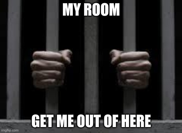 Jail |  MY ROOM; GET ME OUT OF HERE | image tagged in jail | made w/ Imgflip meme maker