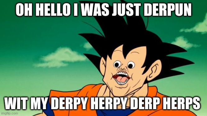 Derpy Interest Goku | OH HELLO I WAS JUST DERPUN; WIT MY DERPY HERPY DERP HERPS | image tagged in derpy interest goku | made w/ Imgflip meme maker