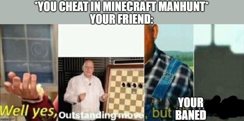 Friends: | *YOU CHEAT IN MINECRAFT MANHUNT*
YOUR FRIEND:; YOUR BANED | image tagged in well yes outstanding move but it's illegal,minecraft manhunt | made w/ Imgflip meme maker