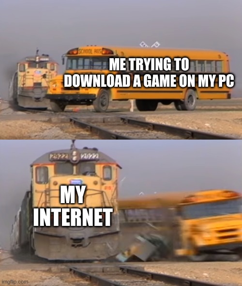 Yes maybe upvote? | ME TRYING TO DOWNLOAD A GAME ON MY PC; MY INTERNET | image tagged in a train hitting a school bus | made w/ Imgflip meme maker