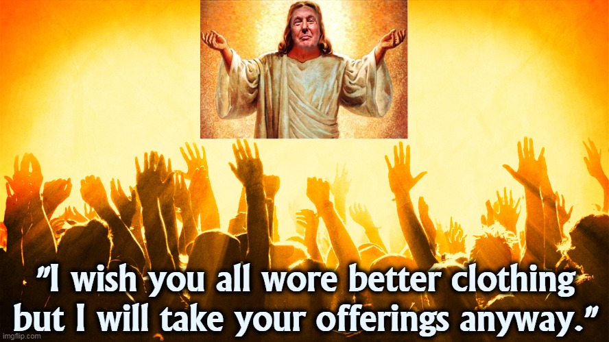 New York snob. | "I wish you all wore better clothing
but I will take your offerings anyway." | image tagged in trump,jesus,collection,scam | made w/ Imgflip meme maker