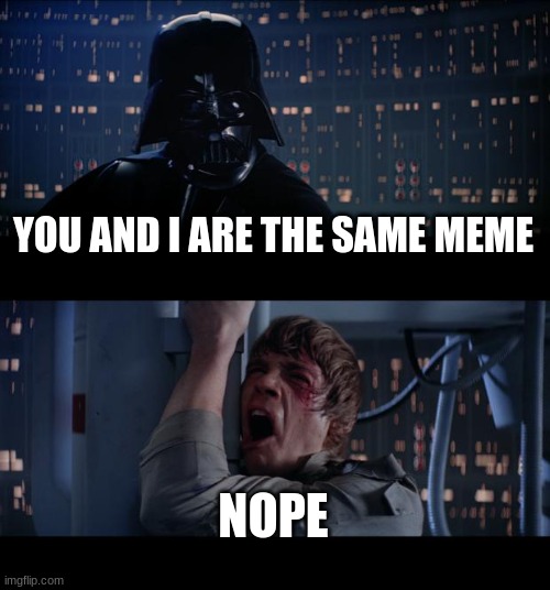 Star Wars No Meme | YOU AND I ARE THE SAME MEME NOPE | image tagged in memes,star wars no | made w/ Imgflip meme maker