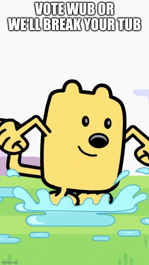 VOTE WUB OR WE'LL BREAK YOUR TUB | image tagged in wubbzy jumping in puddles | made w/ Imgflip meme maker
