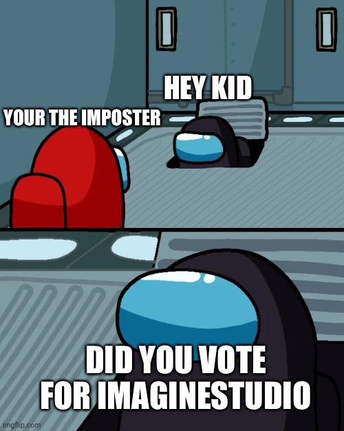 Vote ImagineStudio for president | “I Will” - ImagineStudio | HEY KID; YOUR THE IMPOSTER; DID YOU VOTE FOR IMAGINESTUDIO | image tagged in impostor of the vent | made w/ Imgflip meme maker