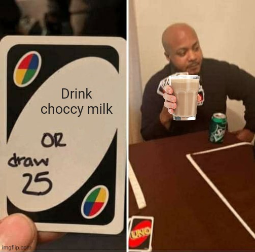 UNO Draw 25 Cards | Drink choccy milk | image tagged in memes,uno draw 25 cards | made w/ Imgflip meme maker