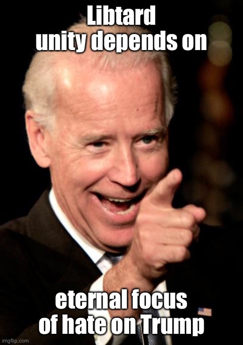 Smilin Biden Meme | Libtard unity depends on eternal focus of hate on Trump | image tagged in memes,smilin biden | made w/ Imgflip meme maker