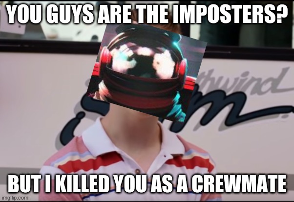 You Guys are Getting Paid | YOU GUYS ARE THE IMPOSTERS? BUT I KILLED YOU AS A CREWMATE | image tagged in you guys are getting paid | made w/ Imgflip meme maker