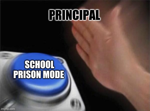 Blank Nut Button | PRINCIPAL; SCHOOL PRISON MODE | image tagged in memes,blank nut button | made w/ Imgflip meme maker