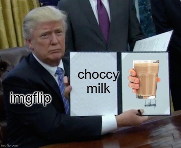 trump | choccy milk; imgflip | image tagged in memes,trump bill signing | made w/ Imgflip meme maker