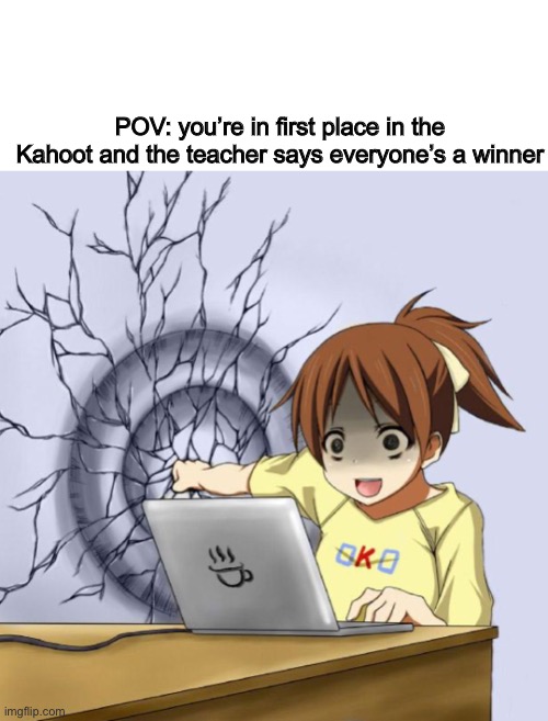 I can tell you had this teacher | POV: you’re in first place in the Kahoot and the teacher says everyone’s a winner | image tagged in ui punching a wall,kahoot,school,teacher,online school,zoom | made w/ Imgflip meme maker