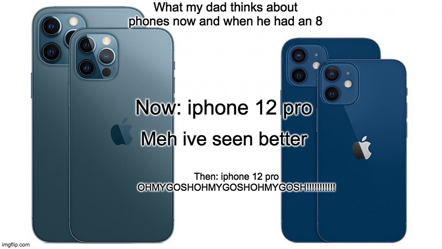 Iphone 12 | What my dad thinks about phones now and when he had an 8; Now: iphone 12 pro; Meh ive seen better; Then: iphone 12 pro
OHMYGOSHOHMYGOSHOHMYGOSH!!!!!!!!!!! | image tagged in iphone 12 | made w/ Imgflip meme maker