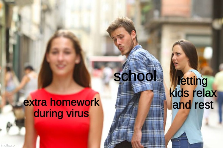 school memes | school; letting kids relax and rest; extra homework during virus | image tagged in memes,distracted boyfriend | made w/ Imgflip meme maker