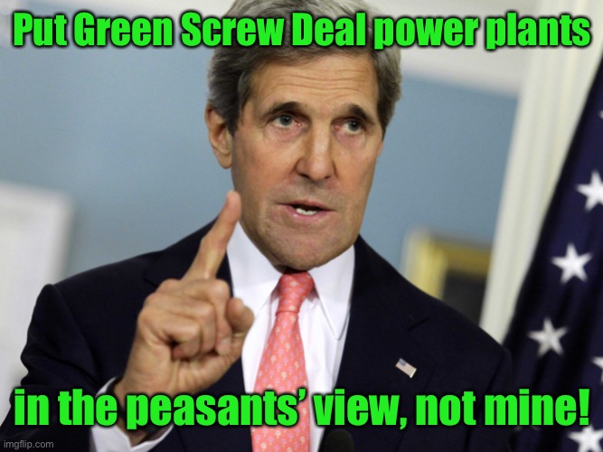 John Kerry I was for it before I was against it | Put Green Screw Deal power plants in the peasants’ view, not mine! | image tagged in john kerry i was for it before i was against it | made w/ Imgflip meme maker