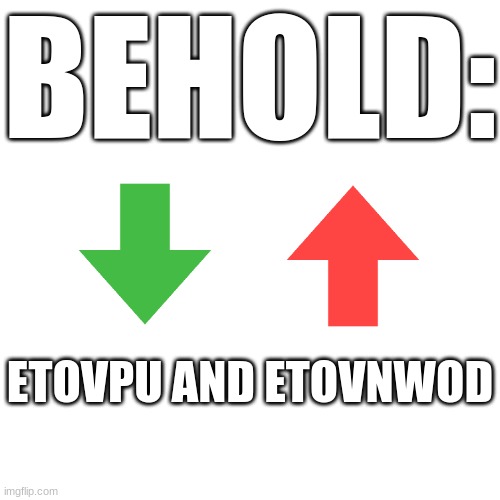 behold... | BEHOLD:; ETOVPU AND ETOVNWOD | image tagged in memes,blank transparent square | made w/ Imgflip meme maker