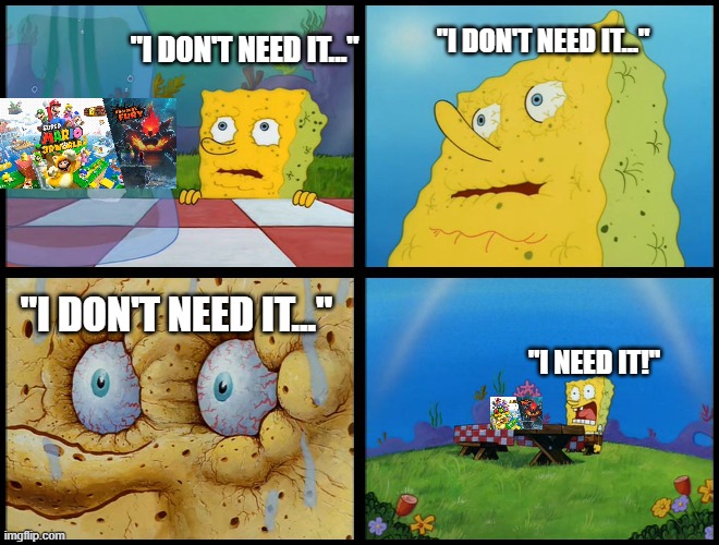 I NEED IT! | "I DON'T NEED IT..."; "I DON'T NEED IT..."; "I DON'T NEED IT..."; "I NEED IT!" | image tagged in mario,spongebob | made w/ Imgflip meme maker