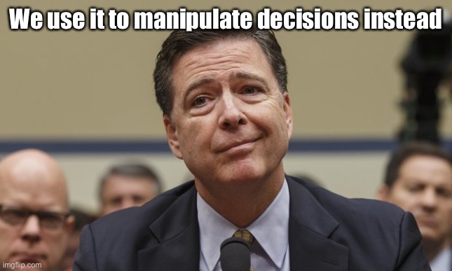 Comey Don't Know | We use it to manipulate decisions instead | image tagged in comey don't know | made w/ Imgflip meme maker