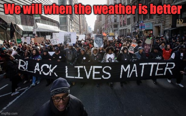 blm | We will when the weather is better | image tagged in blm | made w/ Imgflip meme maker