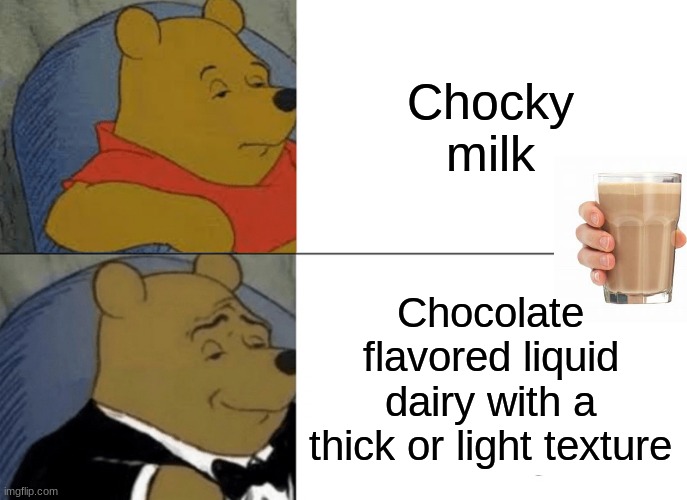 yesss | Chocky milk; Chocolate flavored liquid dairy with a thick or light texture | image tagged in memes,tuxedo winnie the pooh | made w/ Imgflip meme maker
