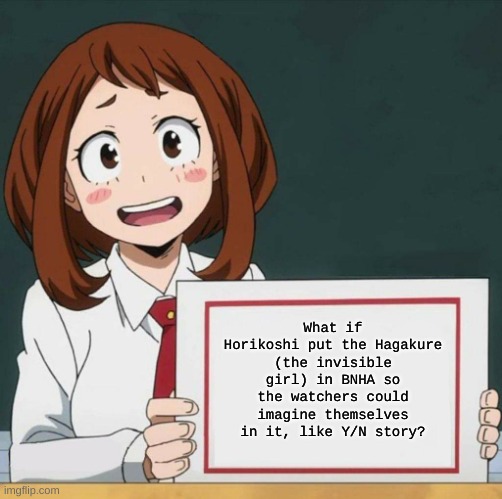 Uraraka Blank Paper | What if Horikoshi put the Hagakure (the invisible girl) in BNHA so the watchers could imagine themselves in it, like Y/N story? | image tagged in uraraka blank paper,my hero academia,anime | made w/ Imgflip meme maker