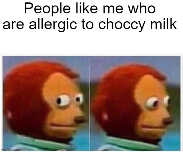 Monkey Puppet Meme | People like me who are allergic to choccy milk | image tagged in memes,monkey puppet | made w/ Imgflip meme maker