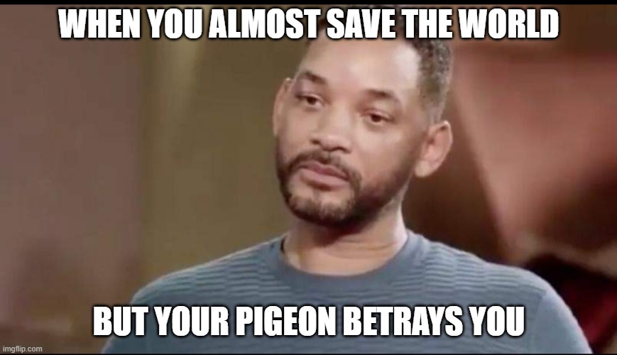 S U B A L A | WHEN YOU ALMOST SAVE THE WORLD; BUT YOUR PIGEON BETRAYS YOU | image tagged in sad will smith | made w/ Imgflip meme maker