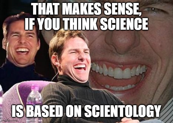 Tom Cruise laugh | THAT MAKES SENSE, IF YOU THINK SCIENCE IS BASED ON SCIENTOLOGY | image tagged in tom cruise laugh | made w/ Imgflip meme maker