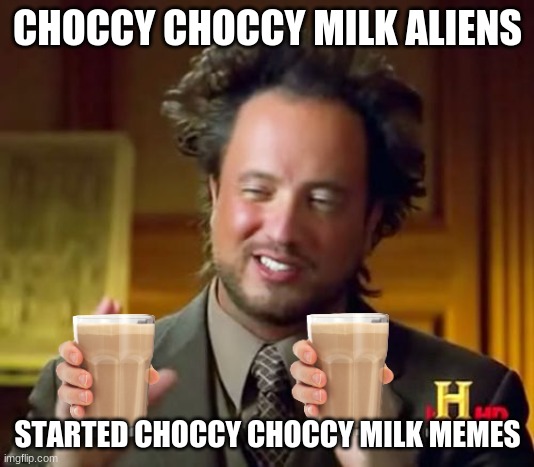 Ancient Aliens | CHOCCY CHOCCY MILK ALIENS; STARTED CHOCCY CHOCCY MILK MEMES | image tagged in memes,ancient aliens | made w/ Imgflip meme maker